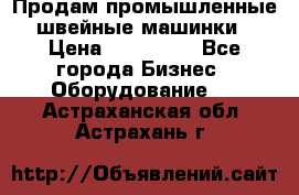 Продам промышленные швейные машинки › Цена ­ 100 000 - Все города Бизнес » Оборудование   . Астраханская обл.,Астрахань г.